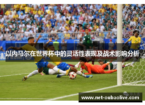 以内马尔在世界杯中的灵活性表现及战术影响分析