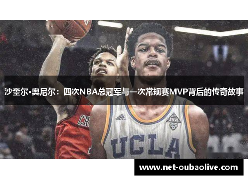 沙奎尔·奥尼尔：四次NBA总冠军与一次常规赛MVP背后的传奇故事