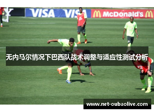 无内马尔情况下巴西队战术调整与适应性测试分析