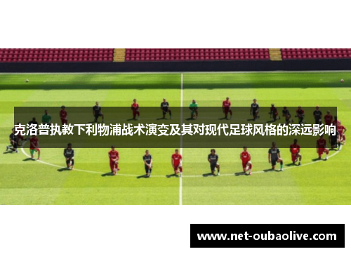 克洛普执教下利物浦战术演变及其对现代足球风格的深远影响