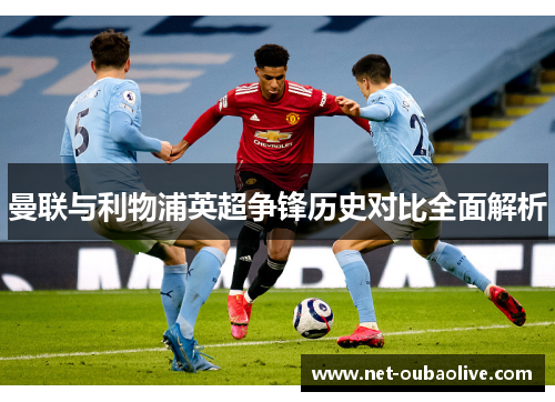 曼联与利物浦英超争锋历史对比全面解析