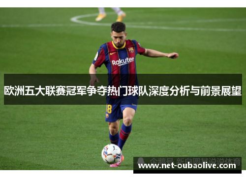欧洲五大联赛冠军争夺热门球队深度分析与前景展望