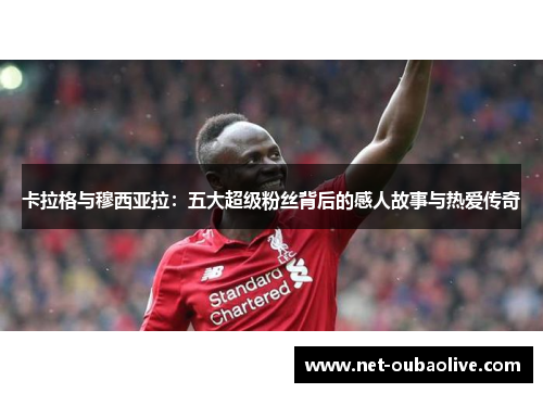 卡拉格与穆西亚拉：五大超级粉丝背后的感人故事与热爱传奇