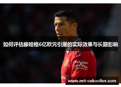 如何评估滕哈格6亿欧元引援的实际效果与长期影响