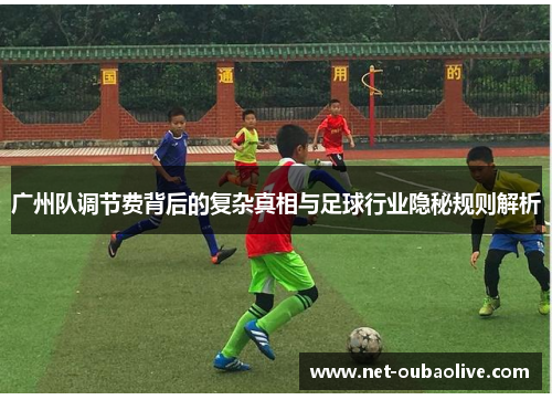 广州队调节费背后的复杂真相与足球行业隐秘规则解析