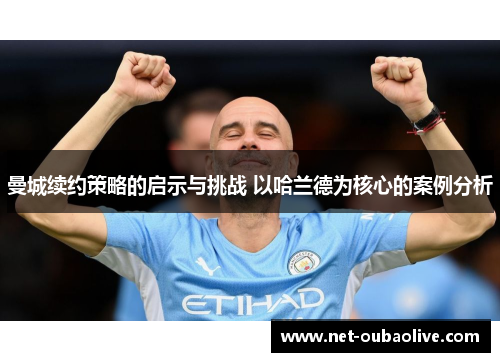 曼城续约策略的启示与挑战 以哈兰德为核心的案例分析