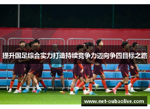 提升国足综合实力打造持续竞争力迈向争四目标之路