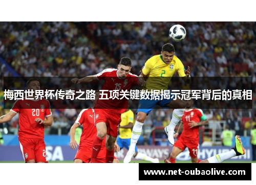 梅西世界杯传奇之路 五项关键数据揭示冠军背后的真相