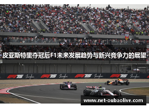 皮亚斯特里夺冠后F1未来发展趋势与新兴竞争力的展望
