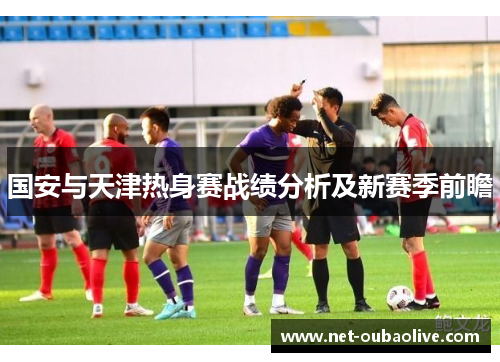 国安与天津热身赛战绩分析及新赛季前瞻
