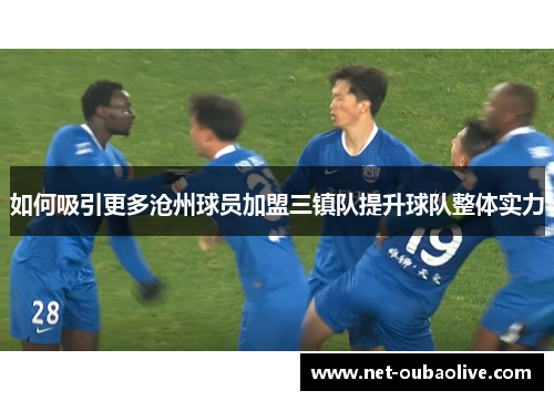 如何吸引更多沧州球员加盟三镇队提升球队整体实力