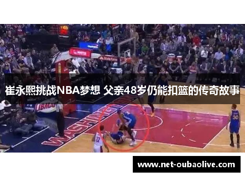 崔永熙挑战NBA梦想 父亲48岁仍能扣篮的传奇故事