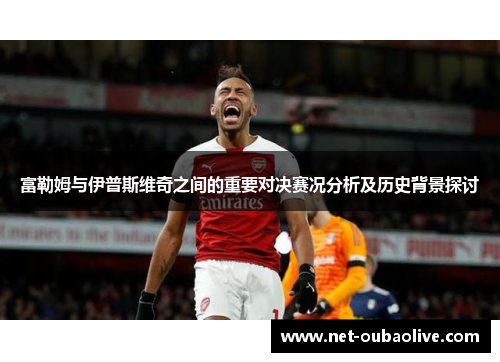 富勒姆与伊普斯维奇之间的重要对决赛况分析及历史背景探讨