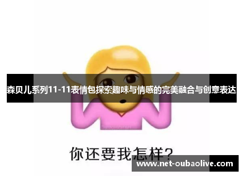森贝儿系列11-11表情包探索趣味与情感的完美融合与创意表达