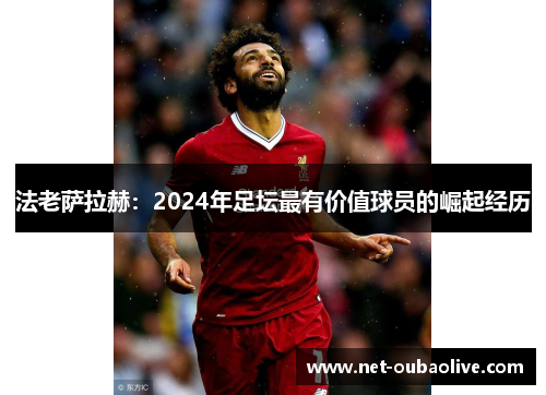 法老萨拉赫：2024年足坛最有价值球员的崛起经历