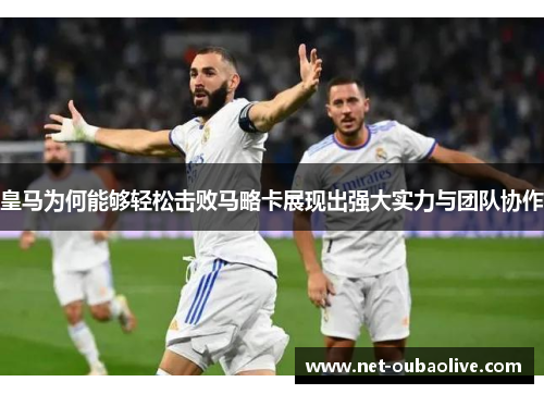 皇马为何能够轻松击败马略卡展现出强大实力与团队协作