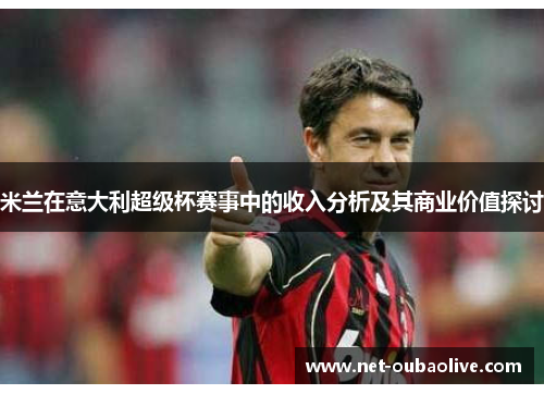 米兰在意大利超级杯赛事中的收入分析及其商业价值探讨