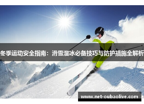 冬季运动安全指南：滑雪溜冰必备技巧与防护措施全解析