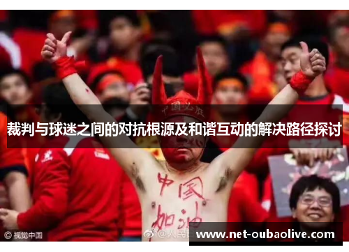 裁判与球迷之间的对抗根源及和谐互动的解决路径探讨
