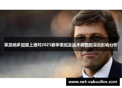莱昂纳多加盟上港对2025赛季表现及战术调整的深远影响分析