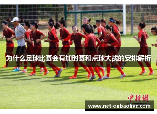 为什么足球比赛会有加时赛和点球大战的安排解析