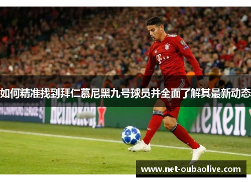 如何精准找到拜仁慕尼黑九号球员并全面了解其最新动态