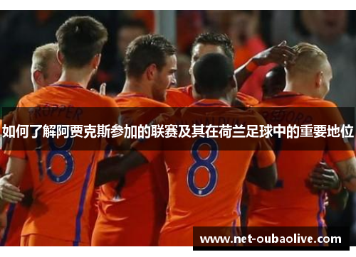 如何了解阿贾克斯参加的联赛及其在荷兰足球中的重要地位