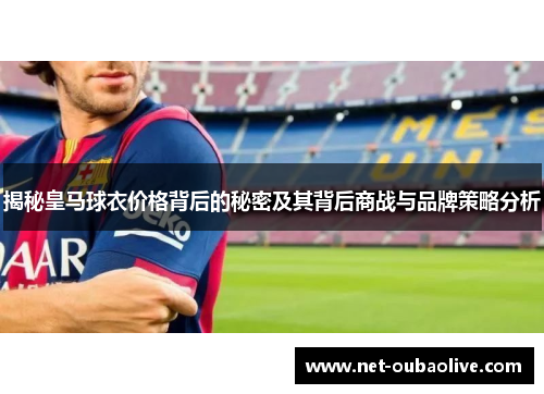 揭秘皇马球衣价格背后的秘密及其背后商战与品牌策略分析