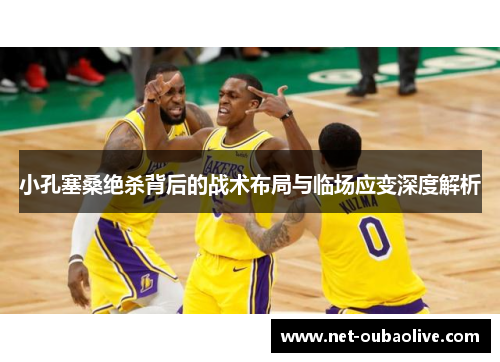 小孔塞桑绝杀背后的战术布局与临场应变深度解析
