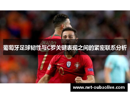 葡萄牙足球韧性与C罗关键表现之间的紧密联系分析