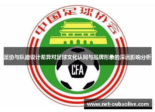 足协与队徽设计差异对足球文化认同与品牌形象的深远影响分析