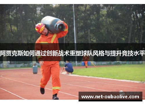 阿贾克斯如何通过创新战术重塑球队风格与提升竞技水平