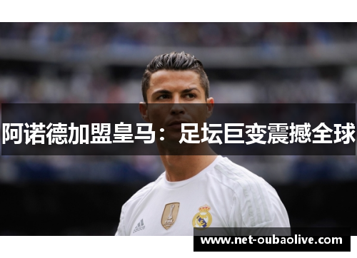 阿诺德加盟皇马：足坛巨变震撼全球