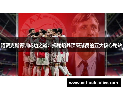 阿贾克斯青训成功之道：揭秘培养顶级球员的五大核心秘诀